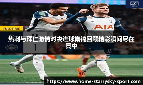 热刺与拜仁激情对决进球集锦回顾精彩瞬间尽在其中