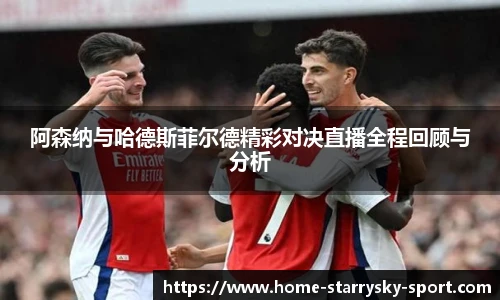 阿森纳与哈德斯菲尔德精彩对决直播全程回顾与分析