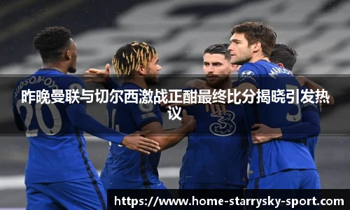昨晚曼联与切尔西激战正酣最终比分揭晓引发热议