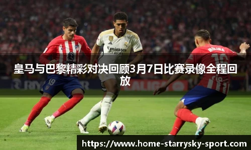 皇马与巴黎精彩对决回顾3月7日比赛录像全程回放