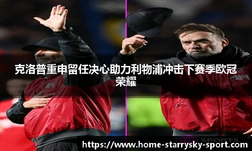 克洛普重申留任决心助力利物浦冲击下赛季欧冠荣耀