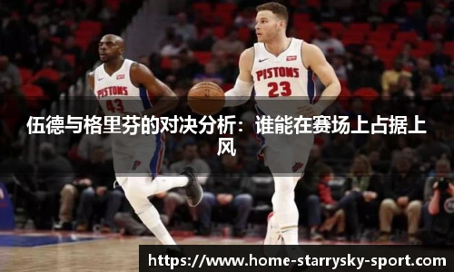 伍德与格里芬的对决分析：谁能在赛场上占据上风