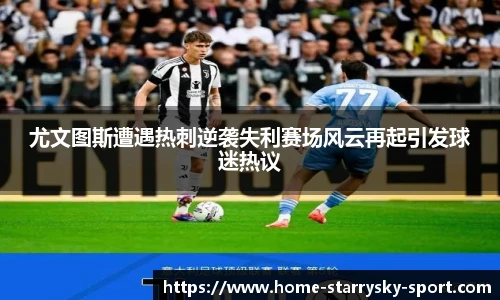 尤文图斯遭遇热刺逆袭失利赛场风云再起引发球迷热议
