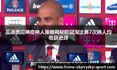 瓜迪奥拉神奇换人策略揭秘欧冠淘汰赛7次换人均收获进球
