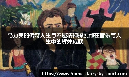 马力克的传奇人生与不屈精神探索他在音乐与人生中的辉煌成就