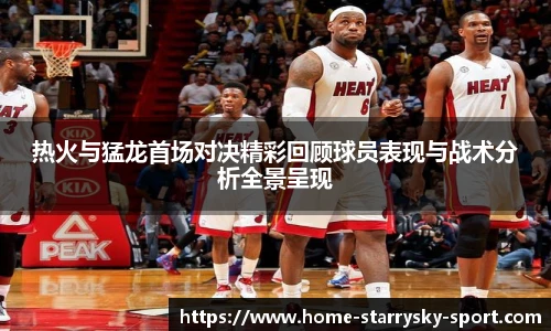热火与猛龙首场对决精彩回顾球员表现与战术分析全景呈现