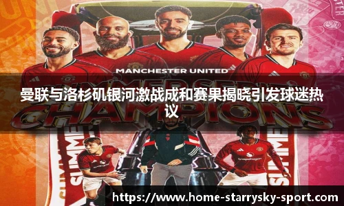 曼联与洛杉矶银河激战成和赛果揭晓引发球迷热议