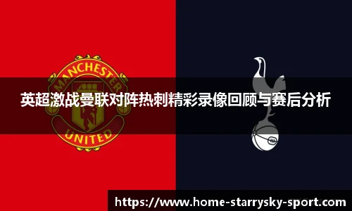 英超激战曼联对阵热刺精彩录像回顾与赛后分析